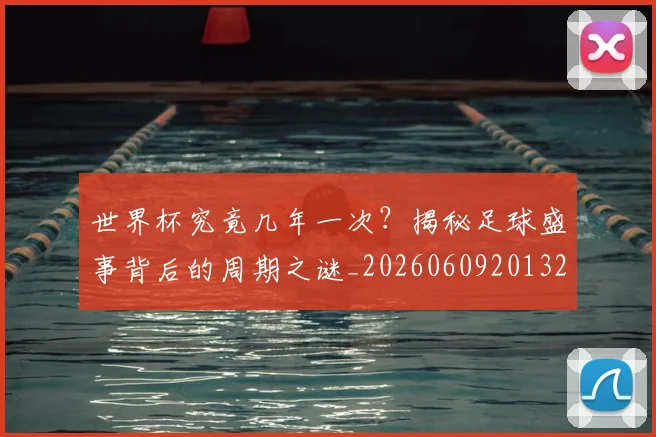 世界杯究竟几年一次？揭秘足球盛事背后的周期之谜_20260609201327