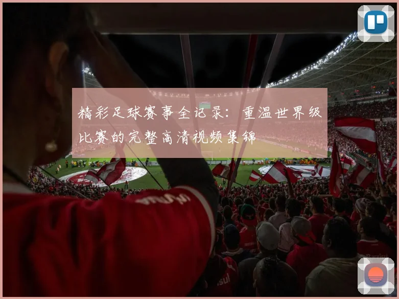 精彩足球赛事全记录：重温世界级比赛的完整高清视频集锦