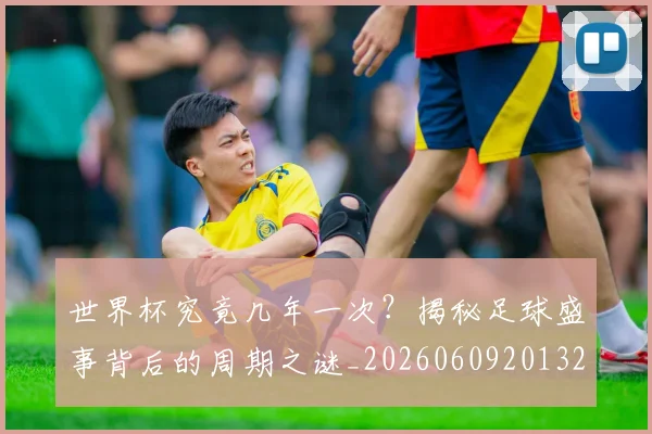 世界杯究竟几年一次？揭秘足球盛事背后的周期之谜_20260609201327