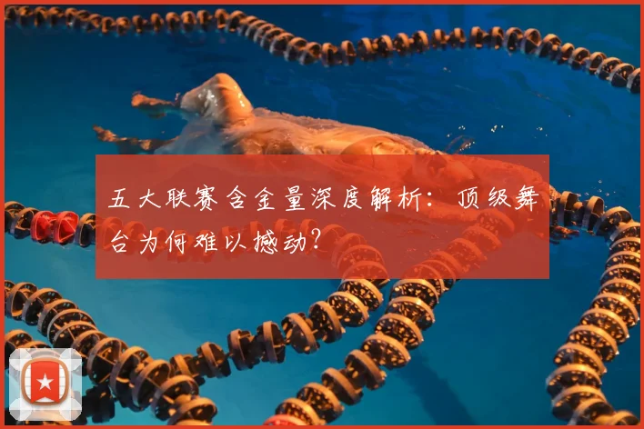 五大联赛含金量深度解析：顶级舞台为何难以撼动？