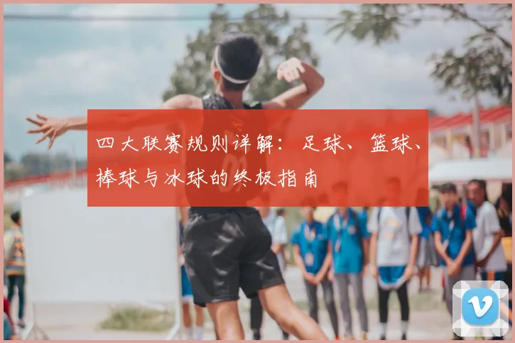 四大联赛规则详解：足球、篮球、棒球与冰球的终极指南