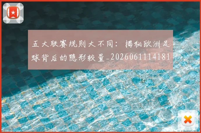 五大联赛规则大不同：揭秘欧洲足球背后的隐形较量_20260611141811