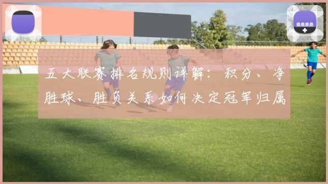 五大联赛排名规则详解：积分、净胜球、胜负关系如何决定冠军归属？