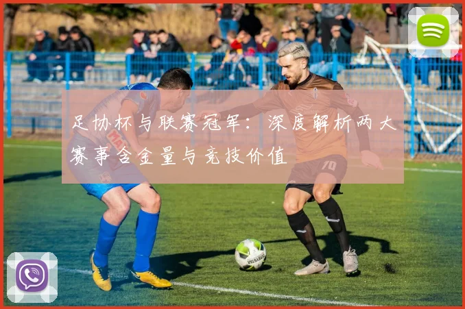 足协杯与联赛冠军：深度解析两大赛事含金量与竞技价值