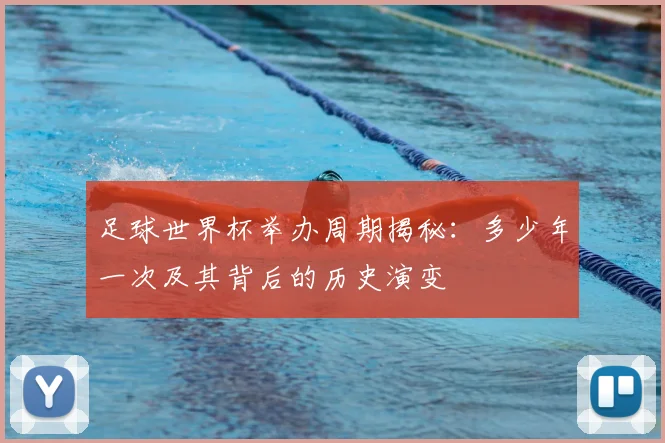 足球世界杯举办周期揭秘：多少年一次及其背后的历史演变