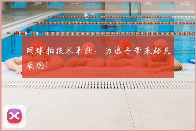 网球拍技术革新，为选手带来超凡表现！