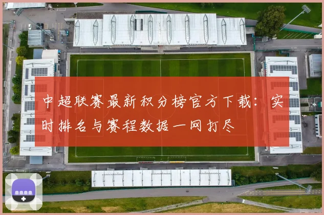 中超联赛最新积分榜官方下载：实时排名与赛程数据一网打尽