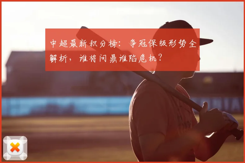 中超最新积分榜：争冠保级形势全解析，谁将问鼎谁陷危机？