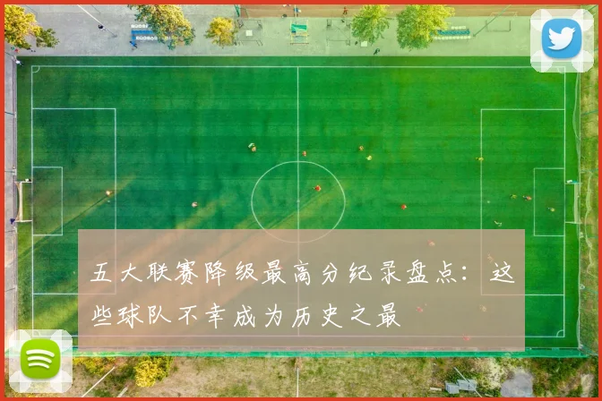五大联赛降级最高分纪录盘点:这些球队不幸成为历史之最