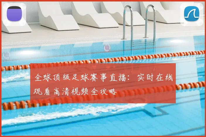 全球顶级足球赛事直播：实时在线观看高清视频全攻略