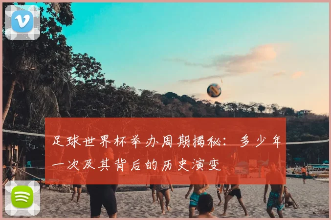 足球世界杯举办周期揭秘：多少年一次及其背后的历史演变