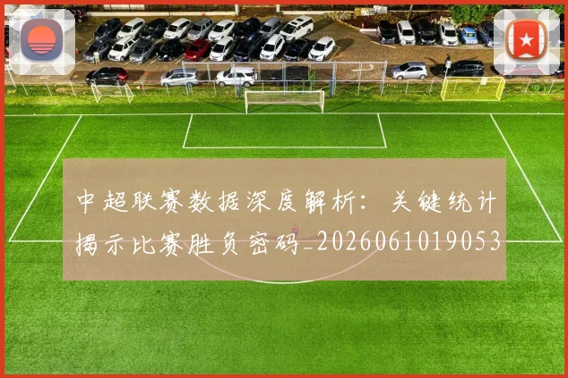 中超联赛数据深度解析：关键统计揭示比赛胜负密码_20260610190536